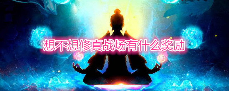 想不想修真战场有什么奖励