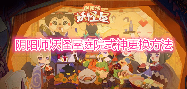 阴阳师妖怪屋庭院式神更换方法