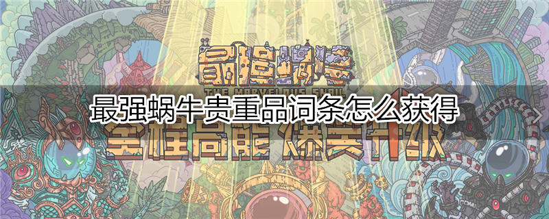 最强蜗牛贵重品词条怎么获得