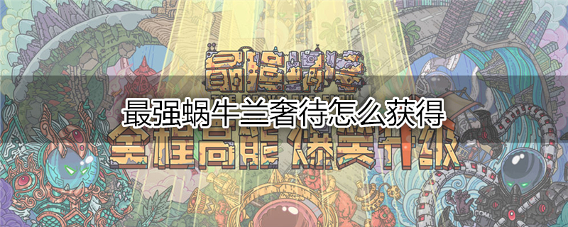 最强蜗牛兰奢待怎么获得