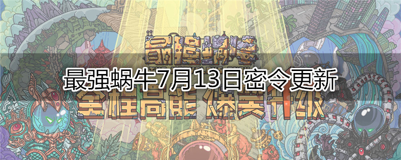 最强蜗牛7月13日密令更新
