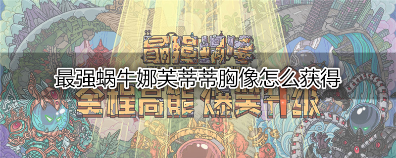 最强蜗牛娜芙蒂蒂胸像怎么获得