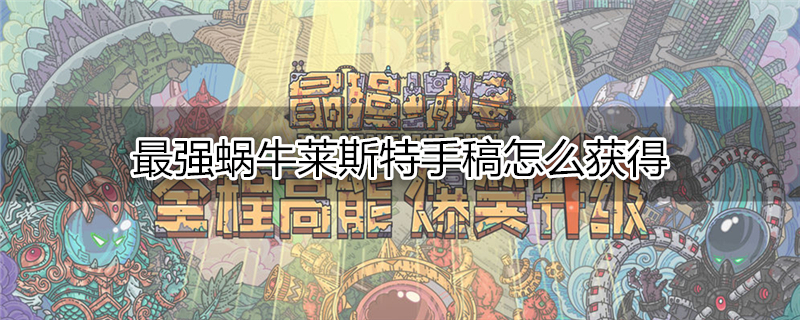 最强蜗牛莱斯特手稿怎么获得