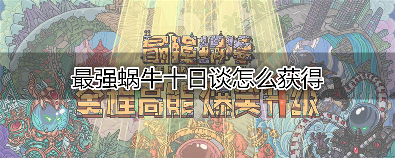 最强蜗牛十日谈怎么获得