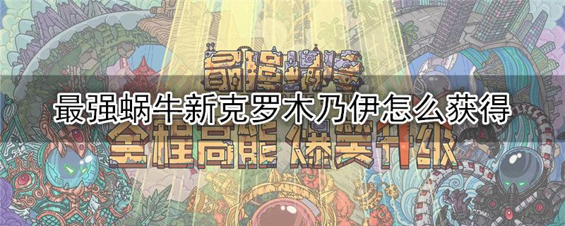 最强蜗牛新克罗木乃伊怎么获得