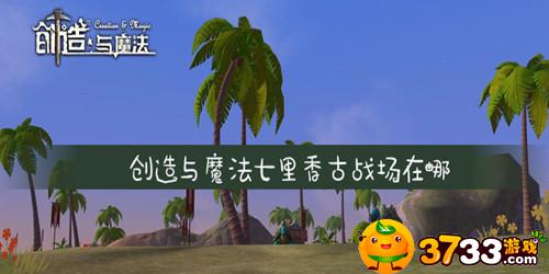 创造与魔法七里香古战场在哪 创造与魔法七里香古战场在哪