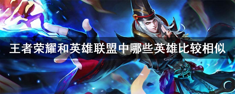 王者荣耀和英雄联盟中哪些英雄比较相似
