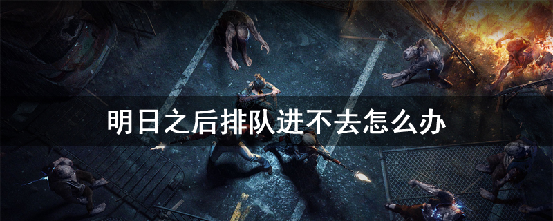 明日之后排队进不去怎么办
