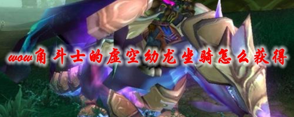 魔兽世界角斗士的虚空幼龙坐骑怎么获得