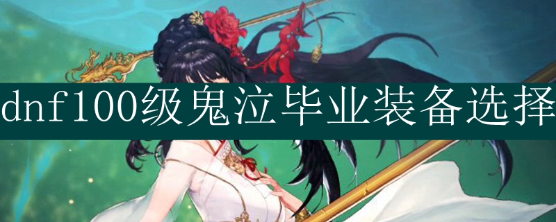 dnf100级鬼泣毕业装备选择