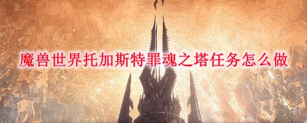 魔兽世界托加斯特罪魂之塔任务怎么做