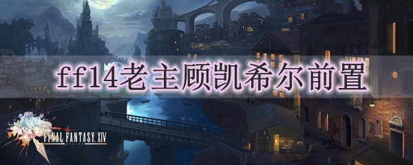 ff14老主顾凯希尔前置