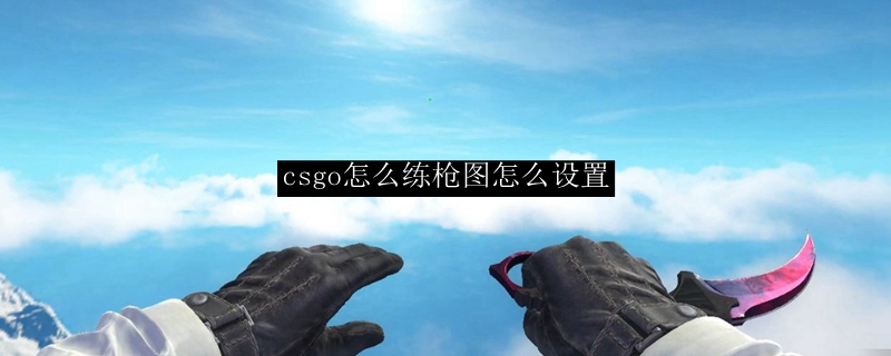 csgo怎么练枪图怎么设置