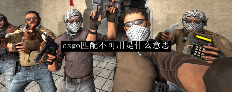 csgo匹配不可用是什么意思