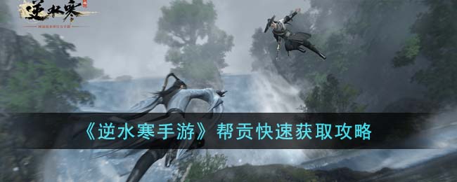 逆水寒手游如何才能获得帮贡 速刷帮贡玩法教程介绍